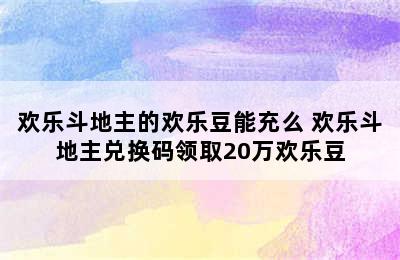 欢乐斗地主的欢乐豆能充么 欢乐斗地主兑换码领取20万欢乐豆